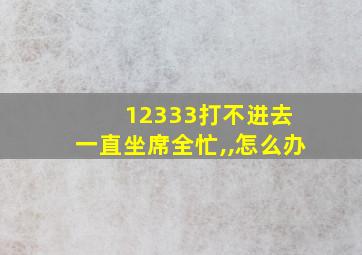 12333打不进去 一直坐席全忙,,怎么办